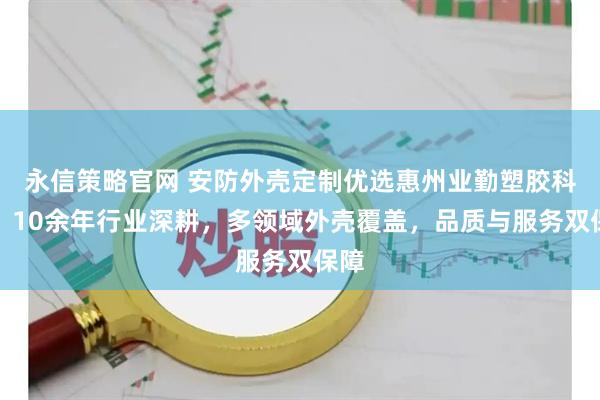 永信策略官网 安防外壳定制优选惠州业勤塑胶科技，10余年行业深耕，多领域外壳覆盖，品质与服务双保障