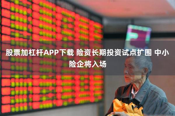 股票加杠杆APP下载 险资长期投资试点扩围 中小险企将入场