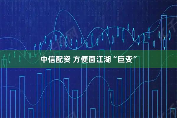中信配资 方便面江湖“巨变”