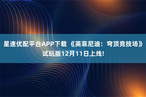 星速优配平台APP下载 《英菲尼迪：穹顶竞技场》试玩版12月11日上线!